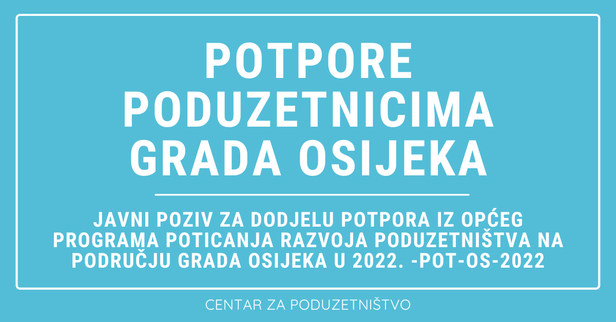 JAVNI POZIV za dodjelu potpora iz Općeg programa poticanja razvoja poduzetništva na području grada Osijeka u 2022. -POT-OS-2022